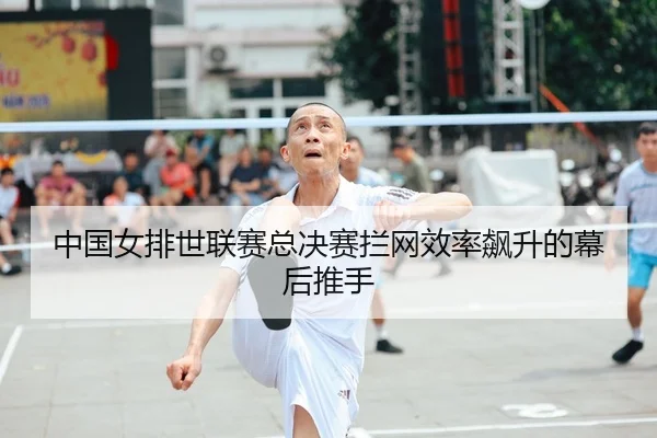 中国女排世联赛总决赛拦网效率飙升的幕后推手