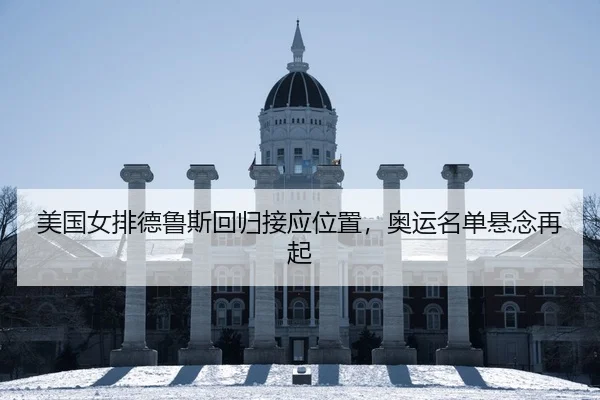 美国女排德鲁斯回归接应位置，奥运名单悬念再起