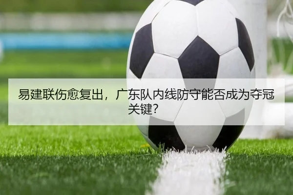 易建联伤愈复出，广东队内线防守能否成为夺冠关键？