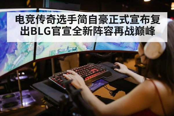 电竞传奇选手简自豪正式宣布复出BLG官宣全新阵容再战巅峰