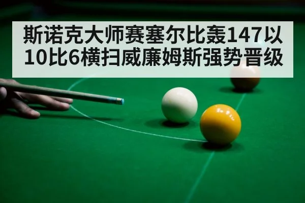 斯诺克大师赛塞尔比轰147以10比6横扫威廉姆斯强势晋级