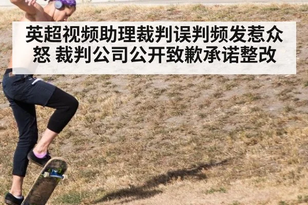 英超视频助理裁判误判频发惹众怒 裁判公司公开致歉承诺整改