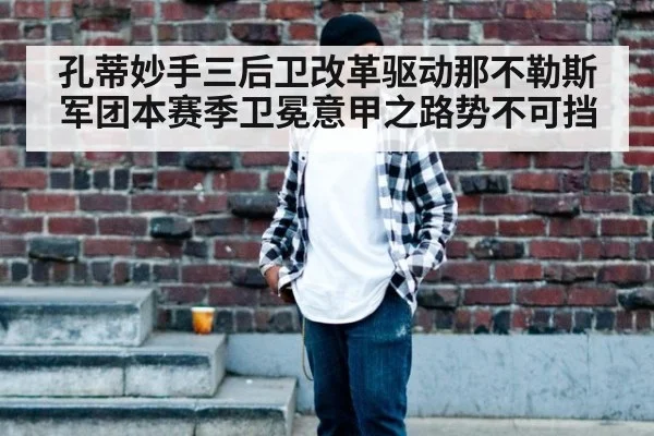 孔蒂妙手三后卫改革驱动那不勒斯军团本赛季卫冕意甲之路势不可挡