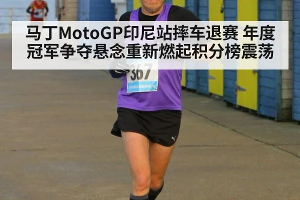 马丁MotoGP印尼站摔车退赛 年度冠军争夺悬念重新燃起积分榜震荡